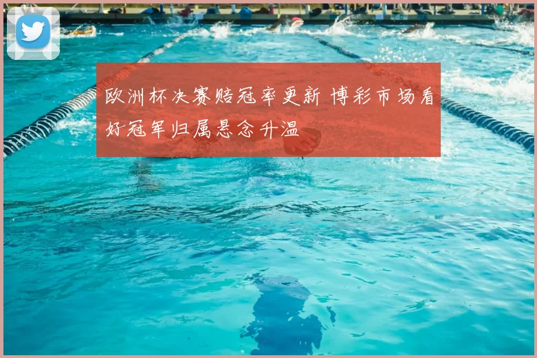 欧洲杯决赛赔冠率更新 博彩市场看好冠军归属悬念升温