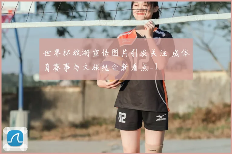 世界杯旅游宣传图片引发关注 成体育赛事与文旅结合新看点_1