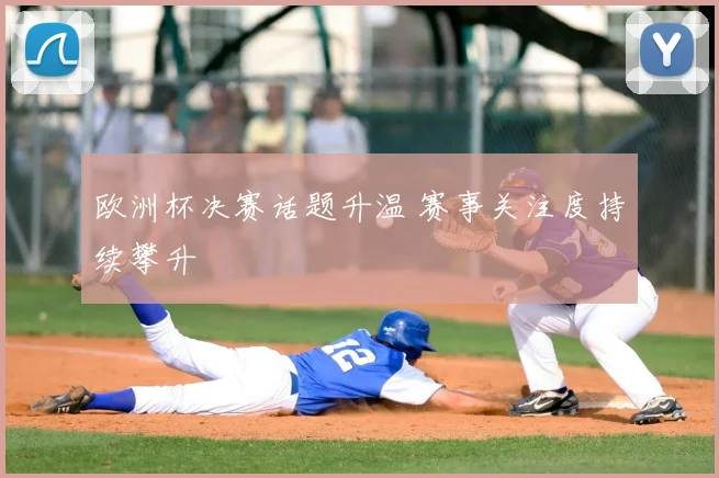 欧洲杯决赛话题升温 赛事关注度持续攀升