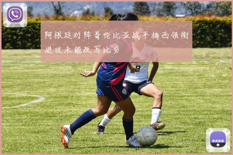 阿根廷对阵哥伦比亚战平梅西领衔进攻未能改写比分