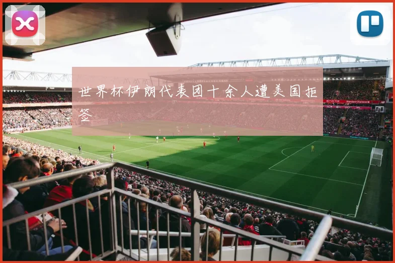 世界杯伊朗代表团十余人遭美国拒签