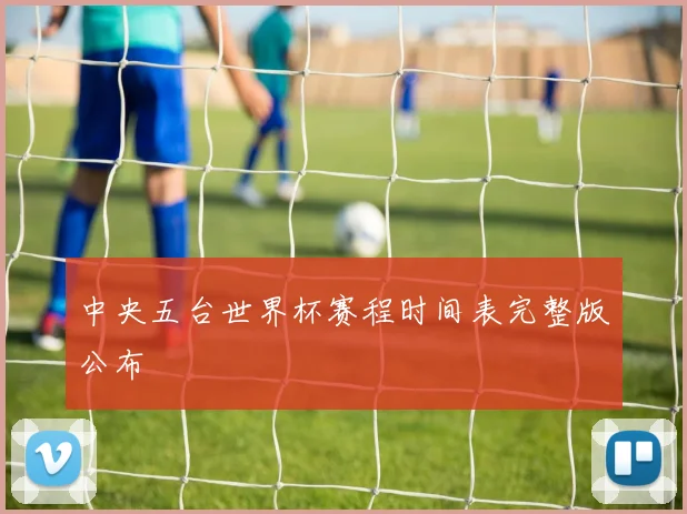 中央五台世界杯赛程时间表完整版公布