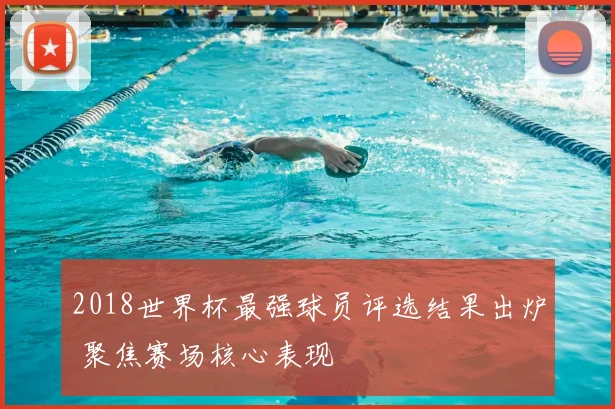 2018世界杯最强球员评选结果出炉 聚焦赛场核心表现
