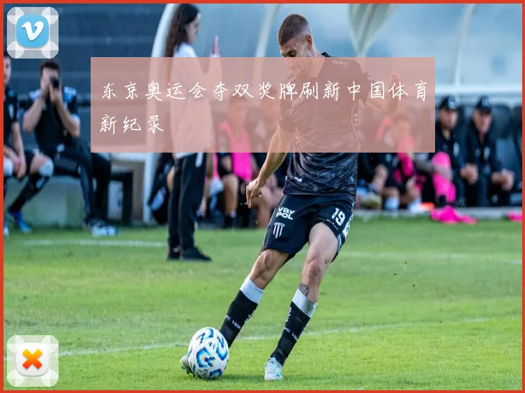 东京奥运会夺双奖牌刷新中国体育新纪录