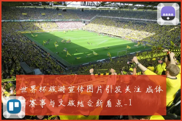 世界杯旅游宣传图片引发关注 成体育赛事与文旅结合新看点_1