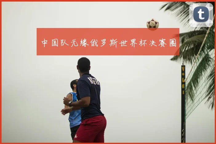 中国队无缘俄罗斯世界杯决赛圈