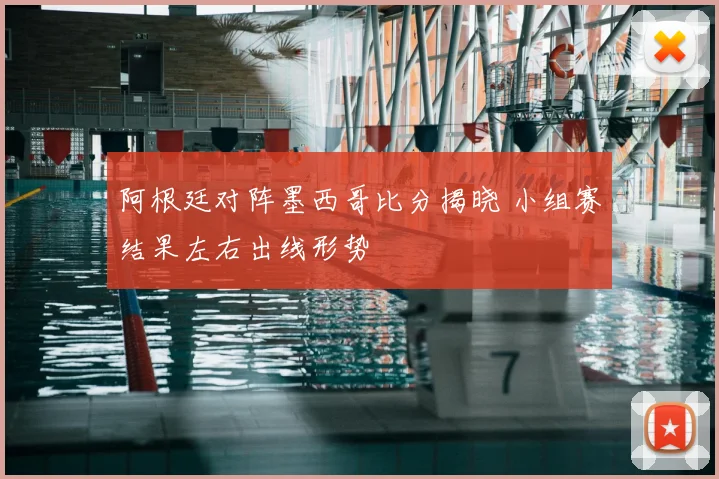 阿根廷对阵墨西哥比分揭晓 小组赛结果左右出线形势