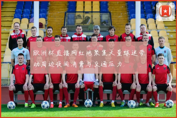 欧洲杯直播网红地聚集大量球迷带动周边夜间消费与交通压力