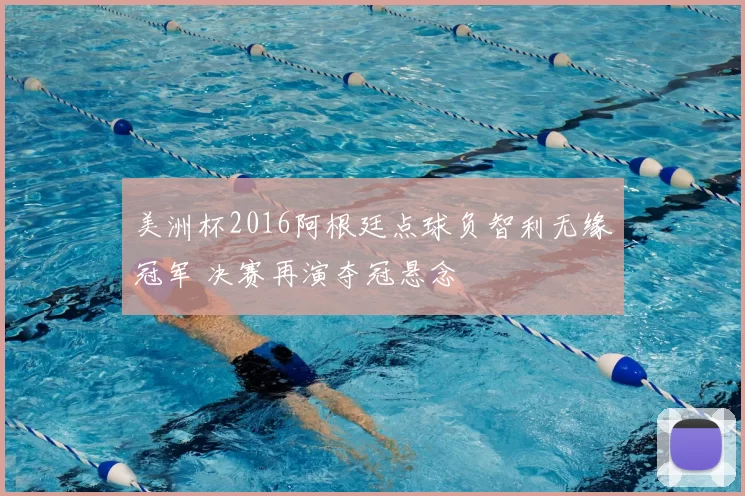 美洲杯2016阿根廷点球负智利无缘冠军 决赛再演夺冠悬念