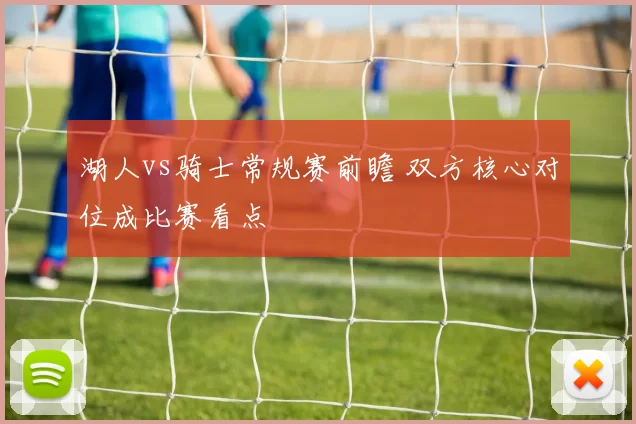 湖人vs骑士常规赛前瞻 双方核心对位成比赛看点