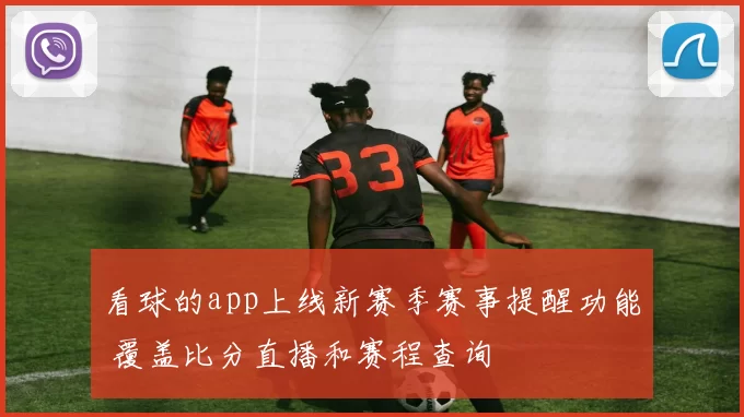 看球的app上线新赛季赛事提醒功能 覆盖比分直播和赛程查询