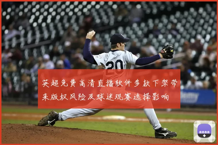 英超免费高清直播软件多款下架带来版权风险及球迷观赛选择影响