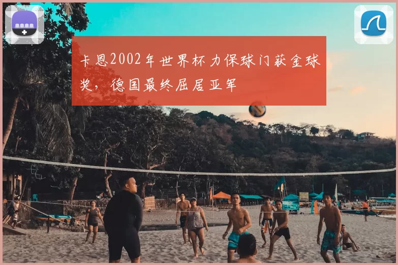 卡恩2002年世界杯力保球门获金球奖，德国最终屈居亚军