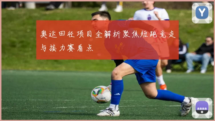 奥运田径项目全解析聚焦短跑竞走与接力赛看点