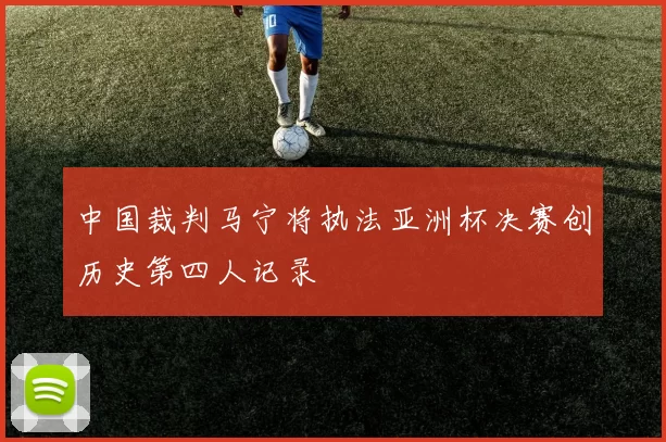 中国裁判马宁将执法亚洲杯决赛创历史第四人记录