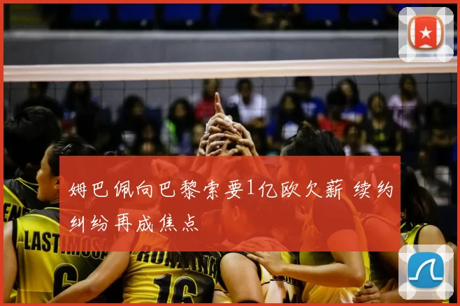 姆巴佩向巴黎索要1亿欧欠薪 续约纠纷再成焦点