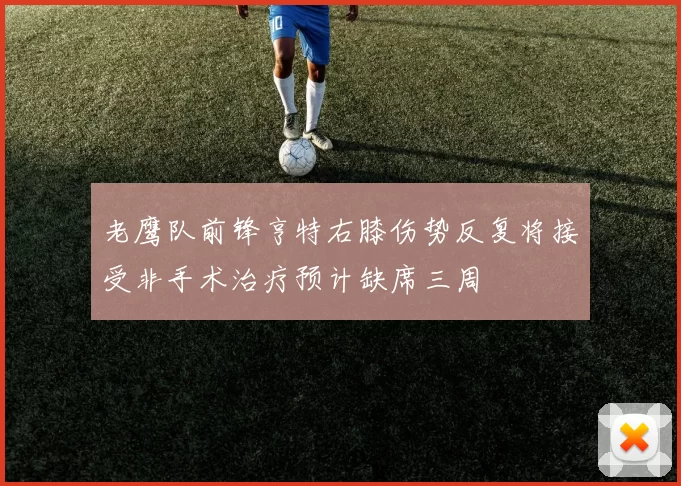 老鹰队前锋亨特右膝伤势反复将接受非手术治疗预计缺席三周