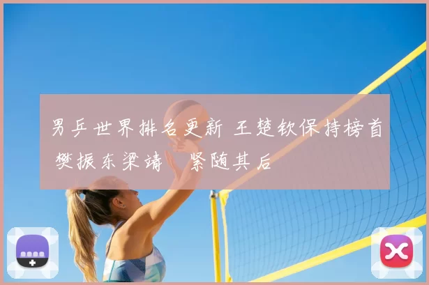 男乒世界排名更新 王楚钦保持榜首 樊振东梁靖崑紧随其后