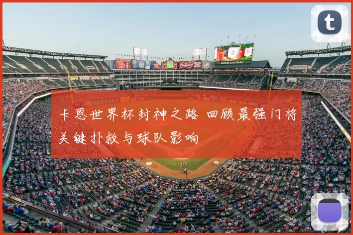 卡恩世界杯封神之路 回顾最强门将关键扑救与球队影响