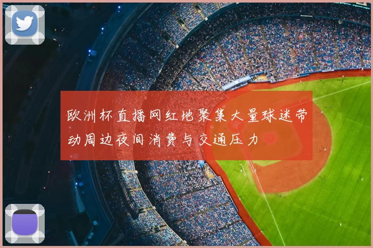 欧洲杯直播网红地聚集大量球迷带动周边夜间消费与交通压力