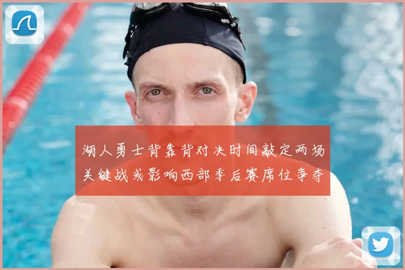 湖人勇士背靠背对决时间敲定两场关键战或影响西部季后赛席位争夺