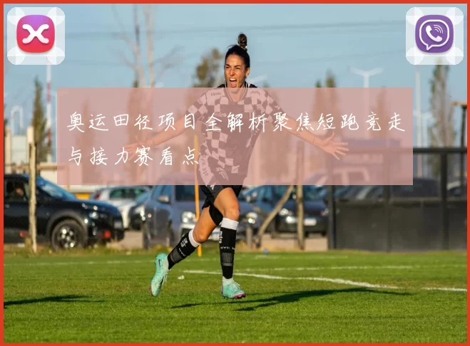 奥运田径项目全解析聚焦短跑竞走与接力赛看点