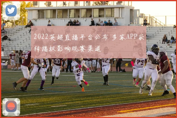 2022英超直播平台公布 多家APP获转播权影响观赛渠道