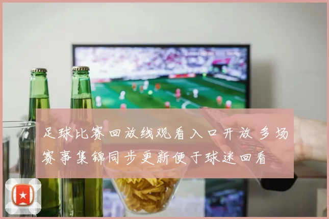 足球比赛回放线观看入口开放 多场赛事集锦同步更新便于球迷回看
