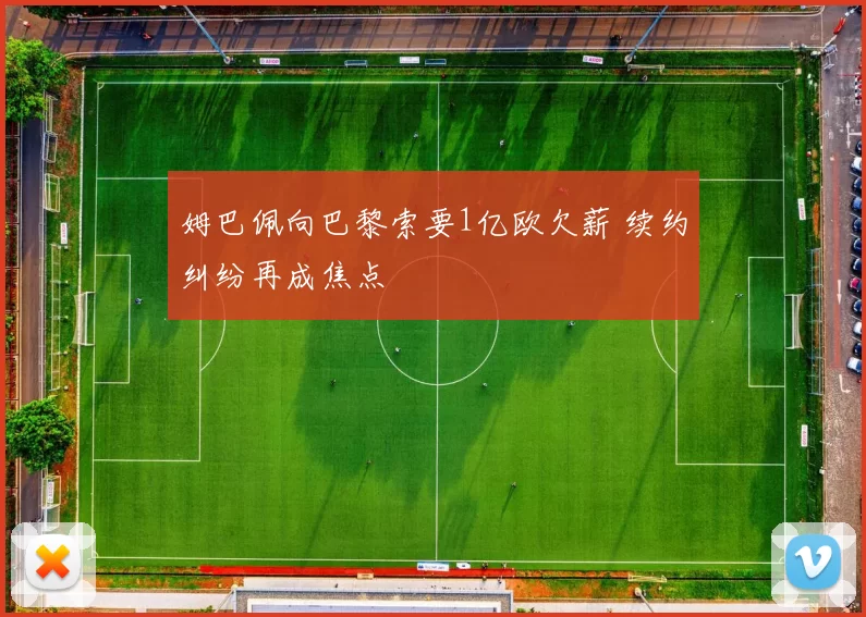 姆巴佩向巴黎索要1亿欧欠薪 续约纠纷再成焦点