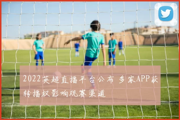 2022英超直播平台公布 多家APP获转播权影响观赛渠道
