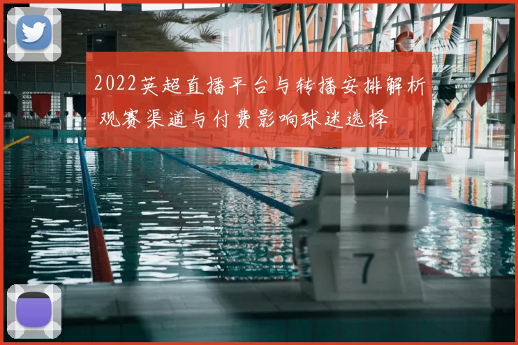 2022英超直播平台与转播安排解析 观赛渠道与付费影响球迷选择