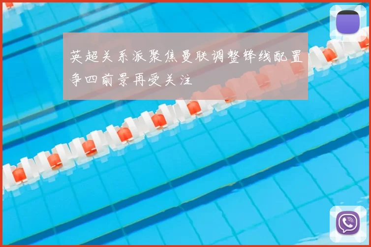 英超关系派聚焦曼联调整锋线配置争四前景再受关注