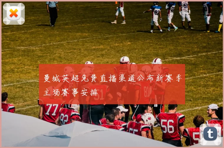 曼城英超免费直播渠道公布新赛季主场赛事安排