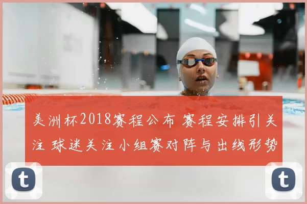 美洲杯2018赛程公布 赛程安排引关注 球迷关注小组赛对阵与出线形势