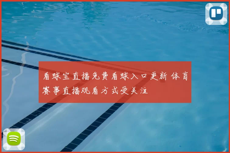 看球宝直播免费看球入口更新 体育赛事直播观看方式受关注