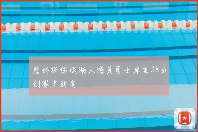 詹姆斯伤退湖人憾负勇士库里38分创赛季新高