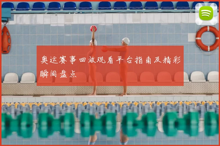 奥运赛事回放观看平台指南及精彩瞬间盘点