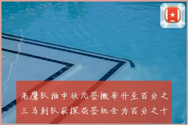 老鹰队抽中状元签概率升至百分之三马刺队获探花签机会为百分之十四