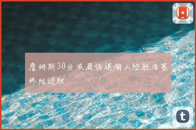 詹姆斯30分浓眉伤退湖人险胜活塞终结连败